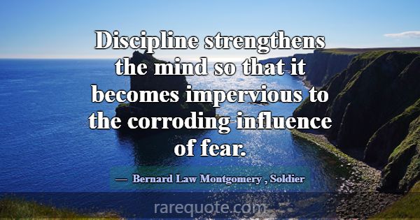 Discipline strengthens the mind so that it becomes... -Bernard Law Montgomery