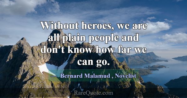 Without heroes, we are all plain people and don't ... -Bernard Malamud