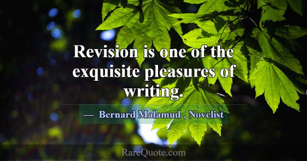 Revision is one of the exquisite pleasures of writ... -Bernard Malamud