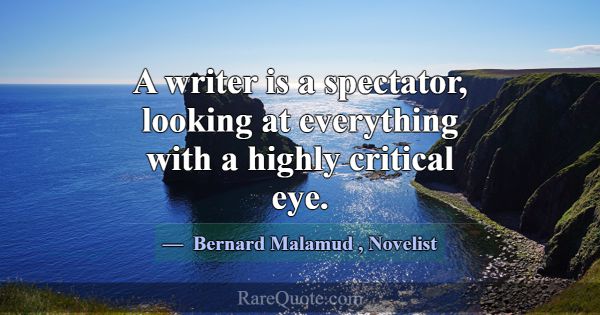 A writer is a spectator, looking at everything wit... -Bernard Malamud
