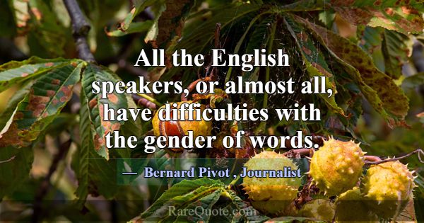 All the English speakers, or almost all, have diff... -Bernard Pivot