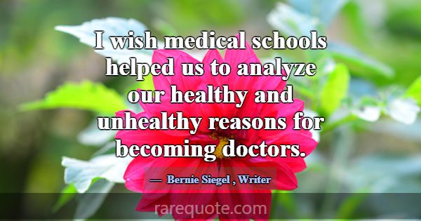I wish medical schools helped us to analyze our he... -Bernie Siegel