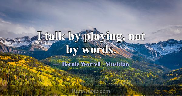 I talk by playing, not by words.... -Bernie Worrell