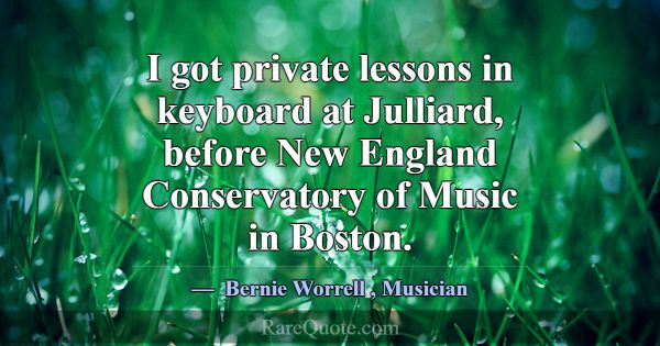 I got private lessons in keyboard at Julliard, bef... -Bernie Worrell
