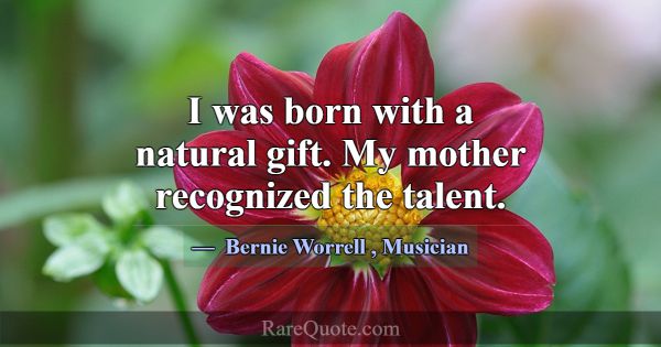 I was born with a natural gift. My mother recogniz... -Bernie Worrell
