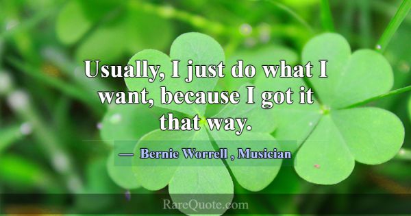 Usually, I just do what I want, because I got it t... -Bernie Worrell