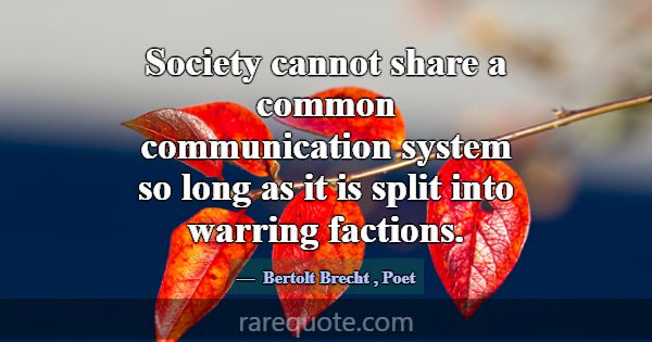 Society cannot share a common communication system... -Bertolt Brecht