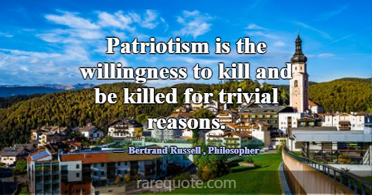 Patriotism is the willingness to kill and be kille... -Bertrand Russell