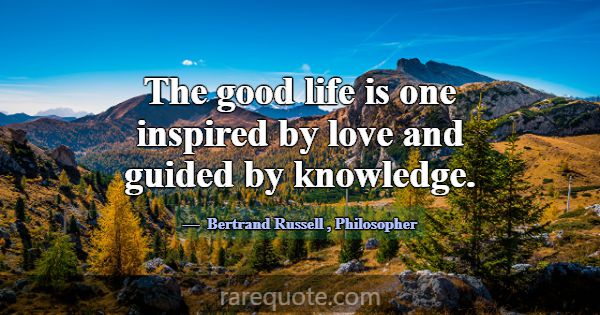The good life is one inspired by love and guided b... -Bertrand Russell