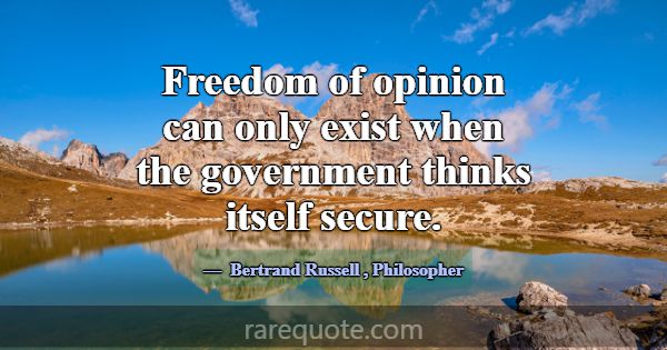 Freedom of opinion can only exist when the governm... -Bertrand Russell