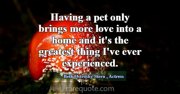 Having a pet only brings more love into a home and... -Beth Ostrosky Stern