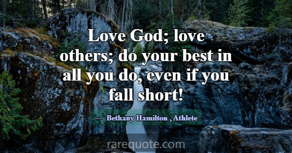 Love God; love others; do your best in all you do,... -Bethany Hamilton