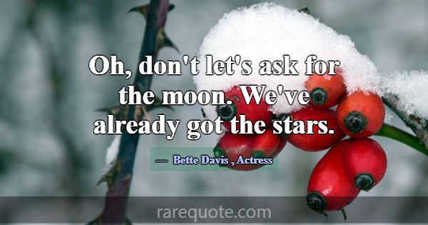 Oh, don't let's ask for the moon. We've already go... -Bette Davis