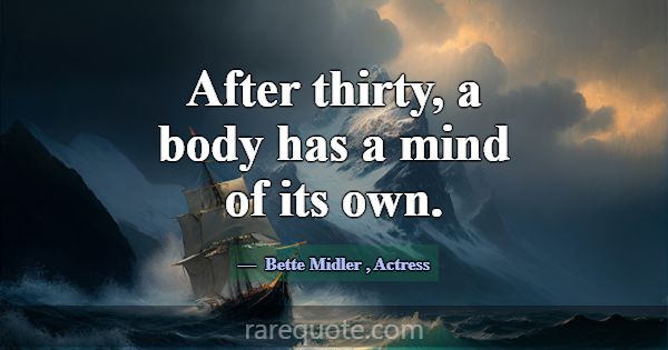 After thirty, a body has a mind of its own.... -Bette Midler