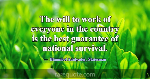 The will to work of everyone in the country is the... -Bhumibol Adulyadej