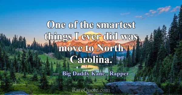 One of the smartest things I ever did was move to ... -Big Daddy Kane