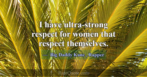 I have ultra-strong respect for women that respect... -Big Daddy Kane