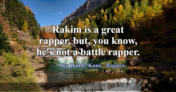 Rakim is a great rapper, but, you know, he's not a... -Big Daddy Kane