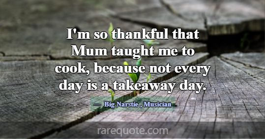 I'm so thankful that Mum taught me to cook, becaus... -Big Narstie