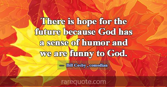 There is hope for the future because God has a sen... -Bill Cosby