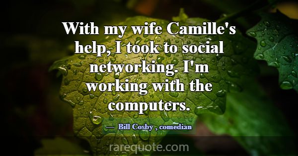 With my wife Camille's help, I took to social netw... -Bill Cosby