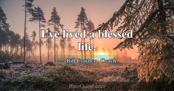 I've lived a blessed life.... -Bill Cowher