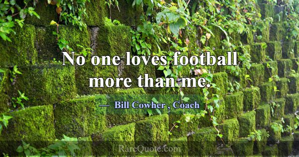 No one loves football more than me.... -Bill Cowher