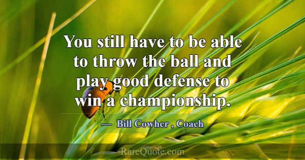 You still have to be able to throw the ball and pl... -Bill Cowher