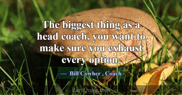 The biggest thing as a head coach, you want to mak... -Bill Cowher