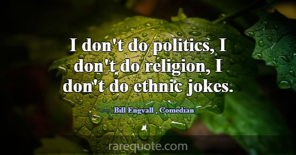 I don't do politics, I don't do religion, I don't ... -Bill Engvall