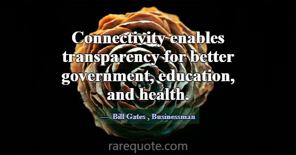 Connectivity enables transparency for better gover... -Bill Gates