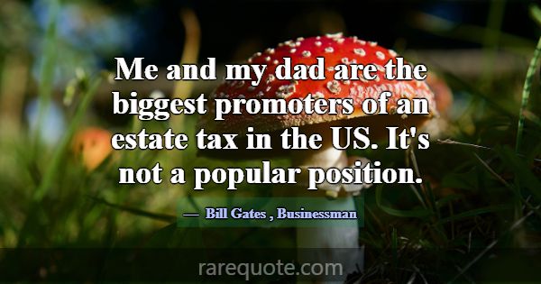 Me and my dad are the biggest promoters of an esta... -Bill Gates