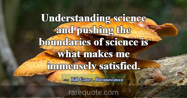 Understanding science and pushing the boundaries o... -Bill Gates