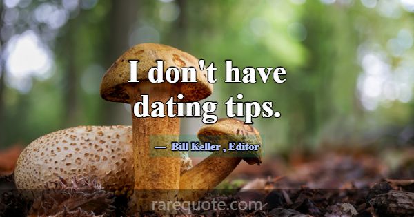 I don't have dating tips.... -Bill Keller