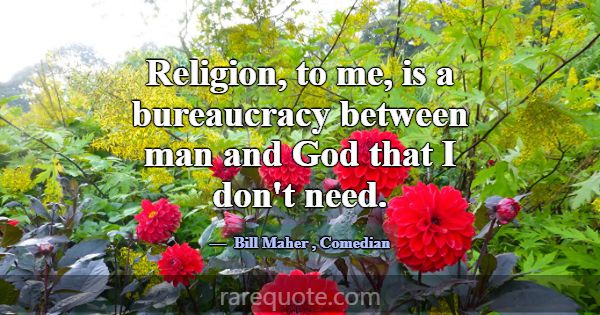 Religion, to me, is a bureaucracy between man and ... -Bill Maher
