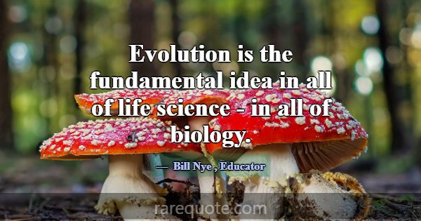 Evolution is the fundamental idea in all of life s... -Bill Nye