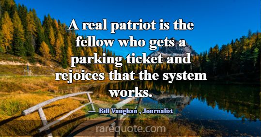 A real patriot is the fellow who gets a parking ti... -Bill Vaughan