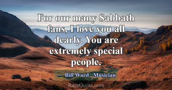 For our many Sabbath fans, I love you all dearly. ... -Bill Ward