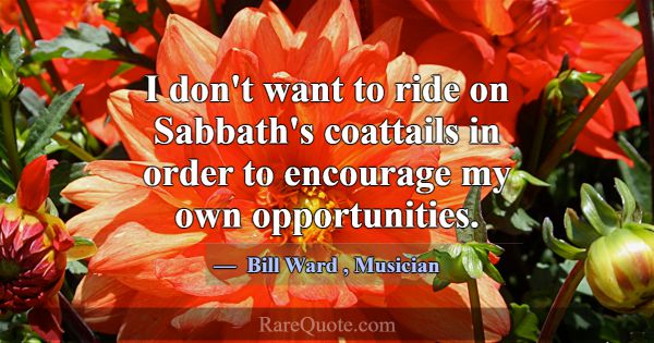 I don't want to ride on Sabbath's coattails in ord... -Bill Ward