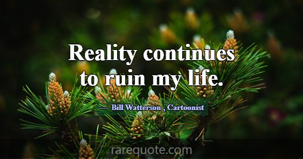 Reality continues to ruin my life.... -Bill Watterson