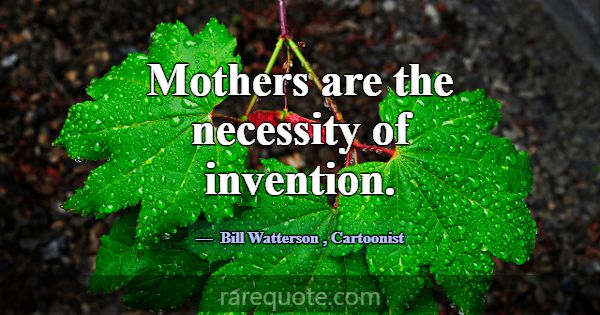 Mothers are the necessity of invention.... -Bill Watterson