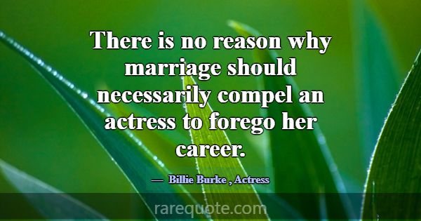 There is no reason why marriage should necessarily... -Billie Burke