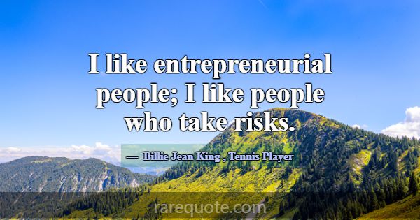 I like entrepreneurial people; I like people who t... -Billie Jean King