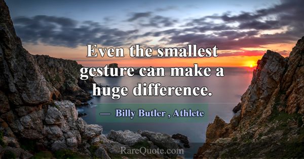 Even the smallest gesture can make a huge differen... -Billy Butler