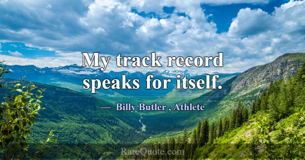 My track record speaks for itself.... -Billy Butler