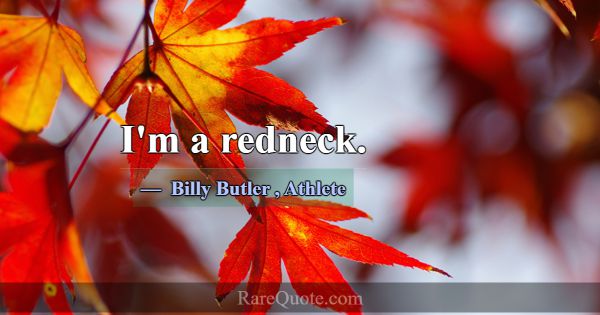 I'm a redneck.... -Billy Butler
