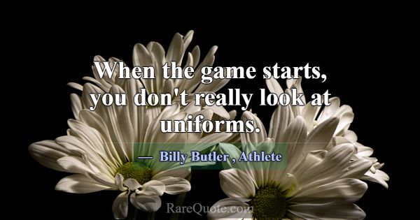 When the game starts, you don't really look at uni... -Billy Butler