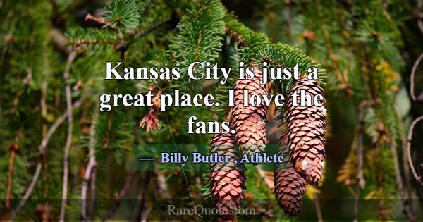 Kansas City is just a great place. I love the fans... -Billy Butler