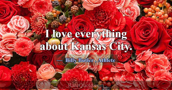 I love everything about Kansas City.... -Billy Butler