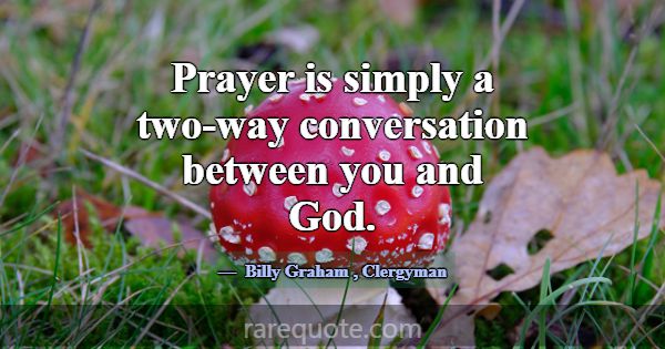 Prayer is simply a two-way conversation between yo... -Billy Graham